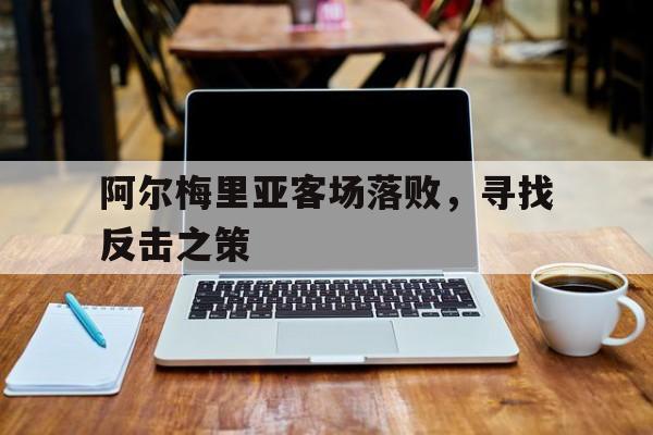 阿尔梅里亚客场落败，寻找反击之策的简单介绍